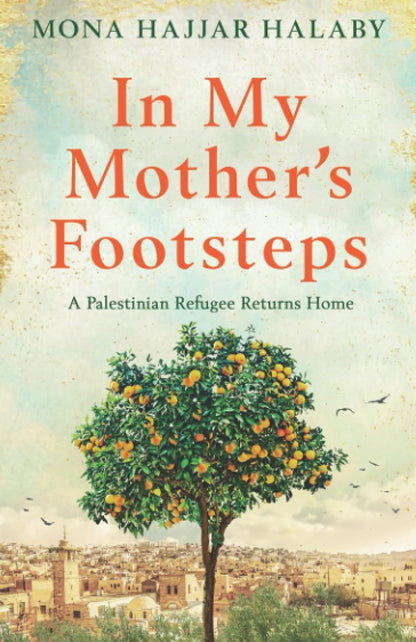 Pre Order: In My Mother's Footsteps: A Palestinian Refugee Returns Home by Mona Hajjar Halaby