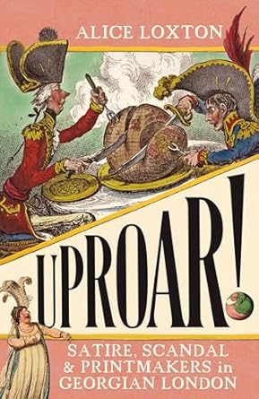 Pre Order : Uproar!: Satire, Scandal and Printmakers in Georgian London by Alice Loxton