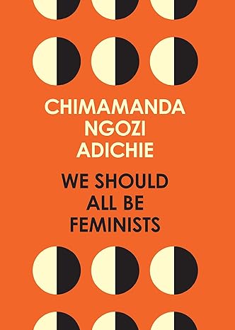 WE SHOULD ALL BE FEMINISTS by Chimamanda Ngozi Adichie